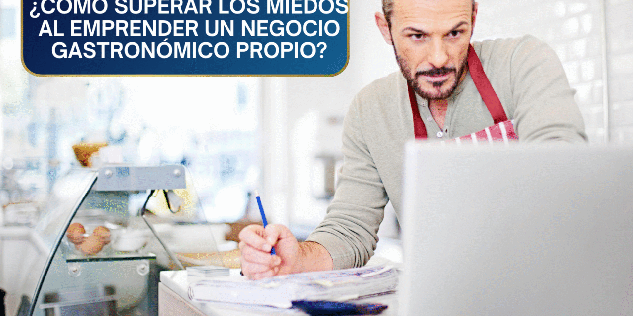 ¿Cómo Superar los Miedos al Emprender en el Negocio Gastronómico?: Del Pánico al Plan Estratégico