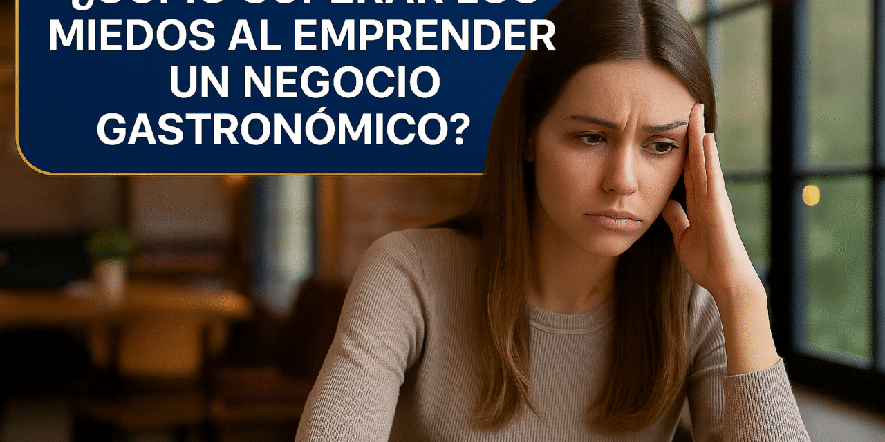 ¿Cómo superar los miedos al emprender un negocio gastronómico propio?