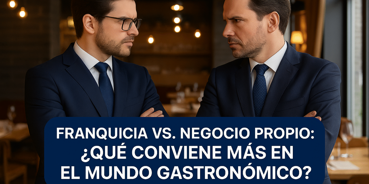 Franquicia vs. Negocio propio: ¿Qué conviene más en el mundo gastronómico?