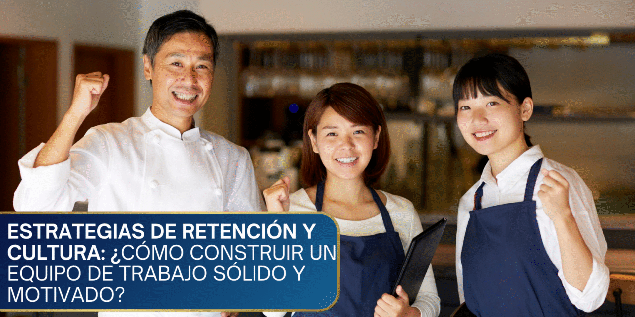 Estrategias de Retención y Cultura: ¿Cómo Construir un Equipo de Trabajo Sólido y Motivado?