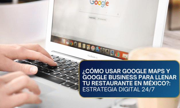 ¿Cómo Usar Google Maps y Google Business para Llenar tu Restaurante en México?: Estrategia Digital 24/7
