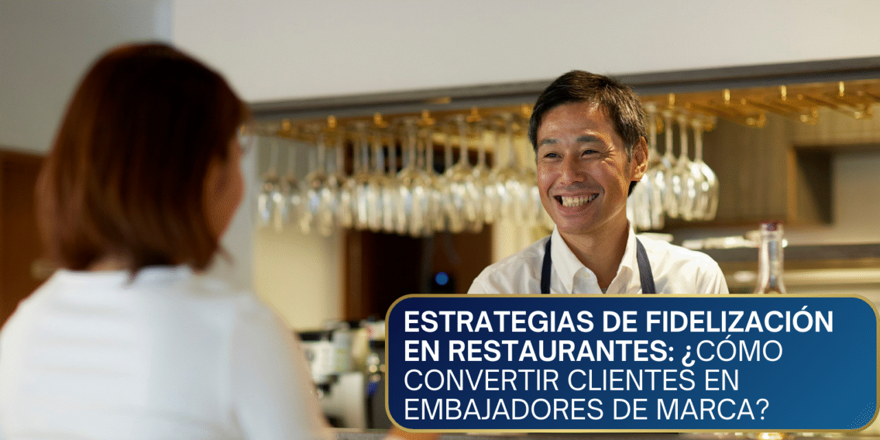 Estrategias de Fidelización en Restaurantes: ¿Cómo Convertir Clientes en Embajadores de Marca?