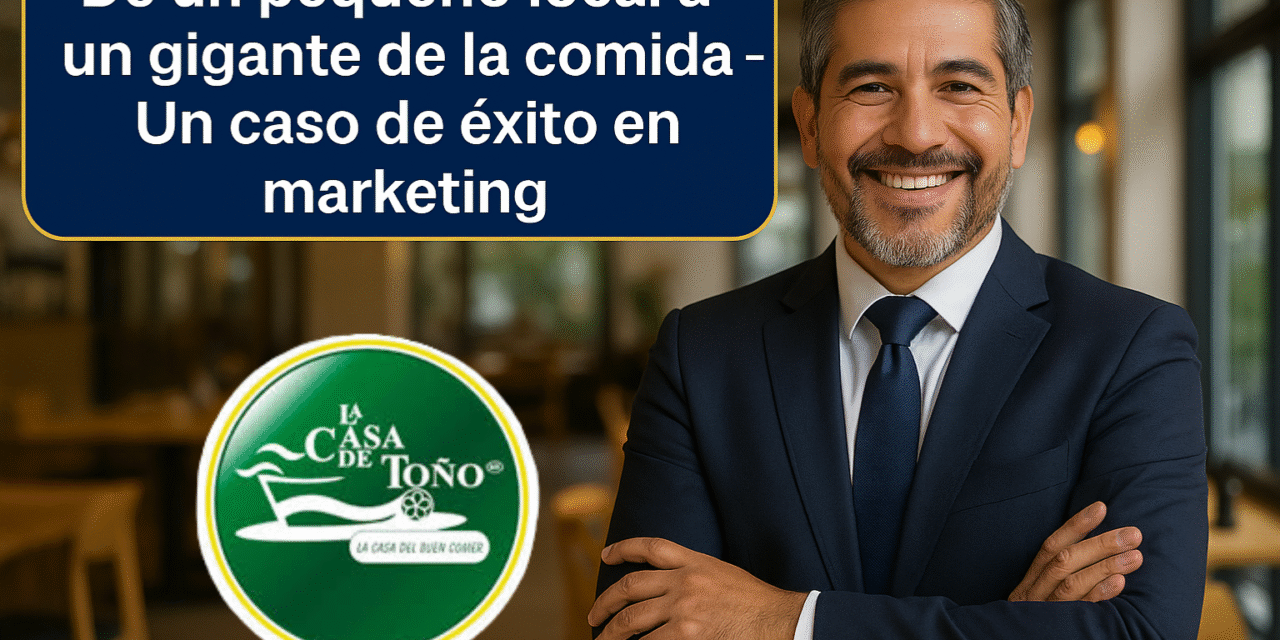 La Casa de Toño: De un pequeño local a un gigante de la comida – Un caso de éxito en marketing